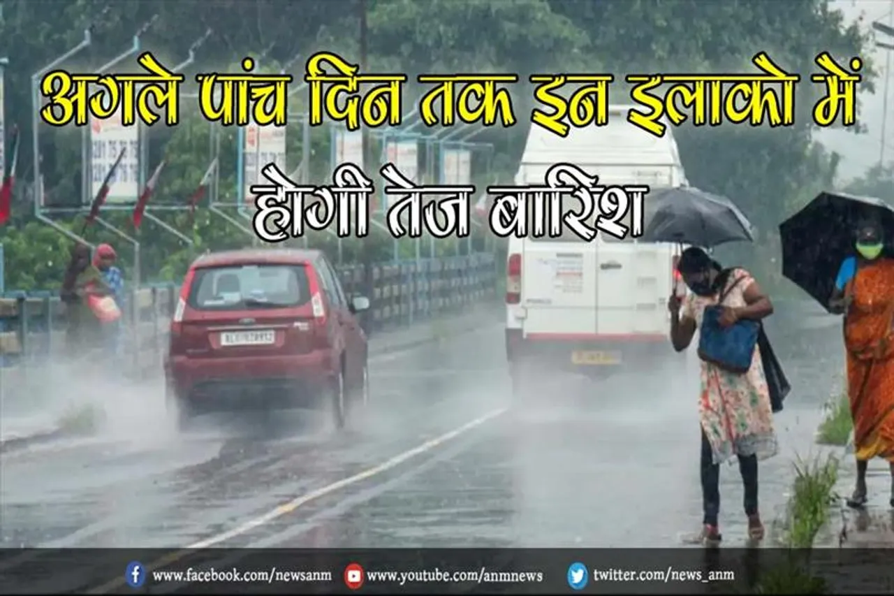 अगले पांच दिन तक इन इलाको में होगी तेज बारिश