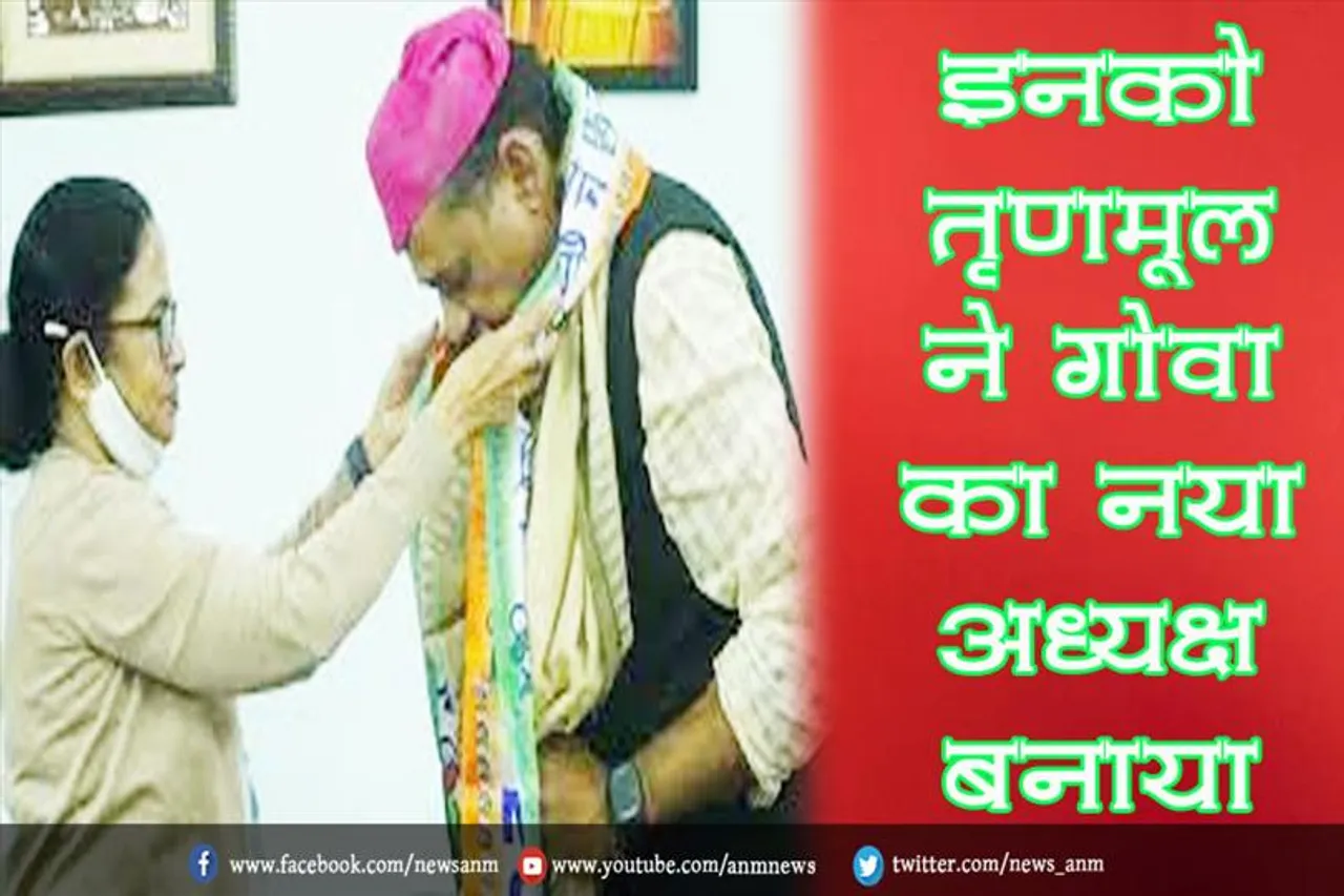 इनको तृणमूल ने गोवा का नया अध्यक्ष बनाया
