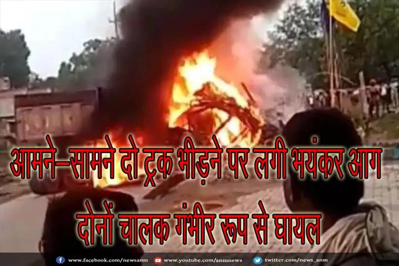 आमने-सामने दो ट्रक भीड़ने पर लगी भयंकर आग, दोनों चालक गंभीर रूप से घायल
