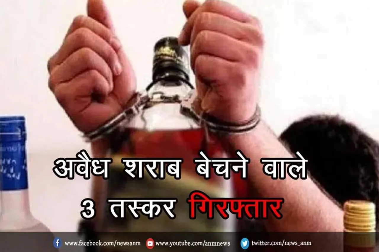 अवैध शराब बेचने वाले 3 तस्कर गिरफ्तार