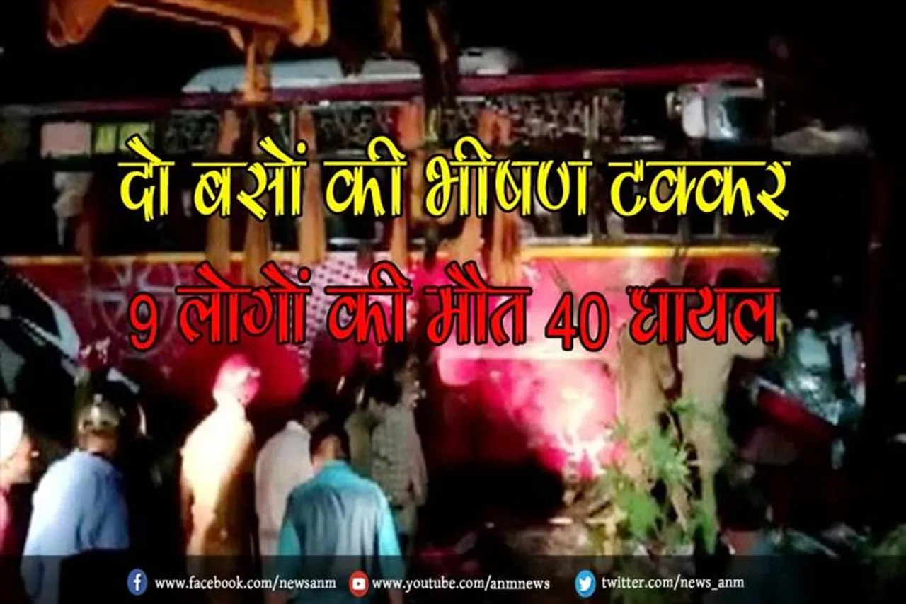 दो बसों की भीषण टक्कर, 9 लोगों की मौत 40 घायल