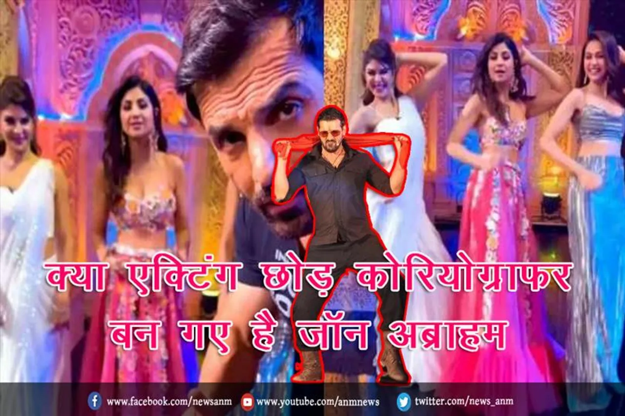 क्या एक्टिंग छोड़ कोरियोग्राफर बन गए है जॉन अब्राहम