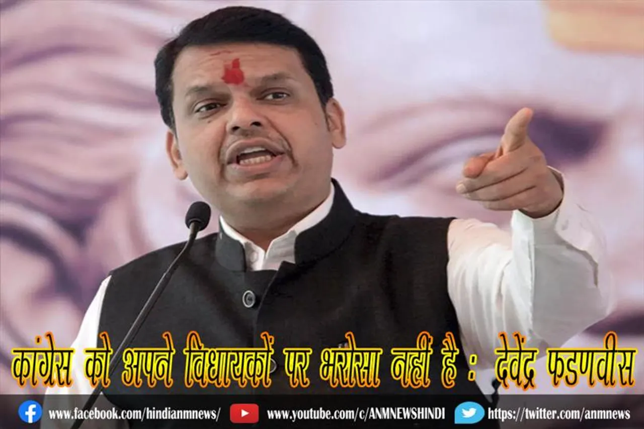 कांग्रेस को अपने विधायकों पर भरोसा नहीं है : देवेंद्र फडणवीस