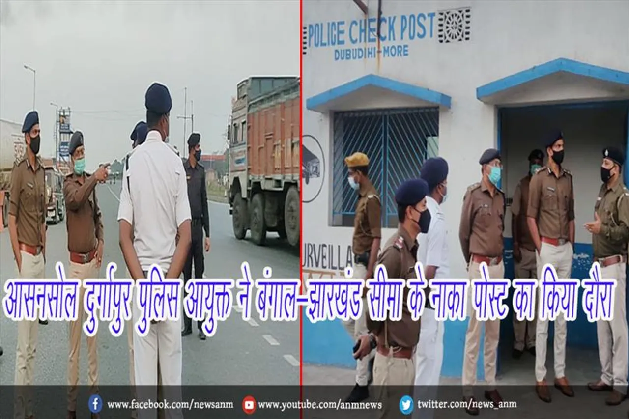आसनसोल दुर्गापुर पुलिस आयुक्त ने बंगाल-झारखंड सीमा के नाका पोस्ट का किया दौरा