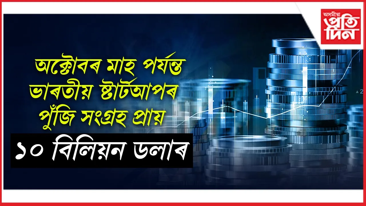 অক্টোবৰ মাহ পৰ্যন্ত ভাৰতীয় ষ্টাৰ্টআপৰ পুঁজি সংগ্ৰহ প্ৰায় ১০ বিলিয়ন ডলাৰ
