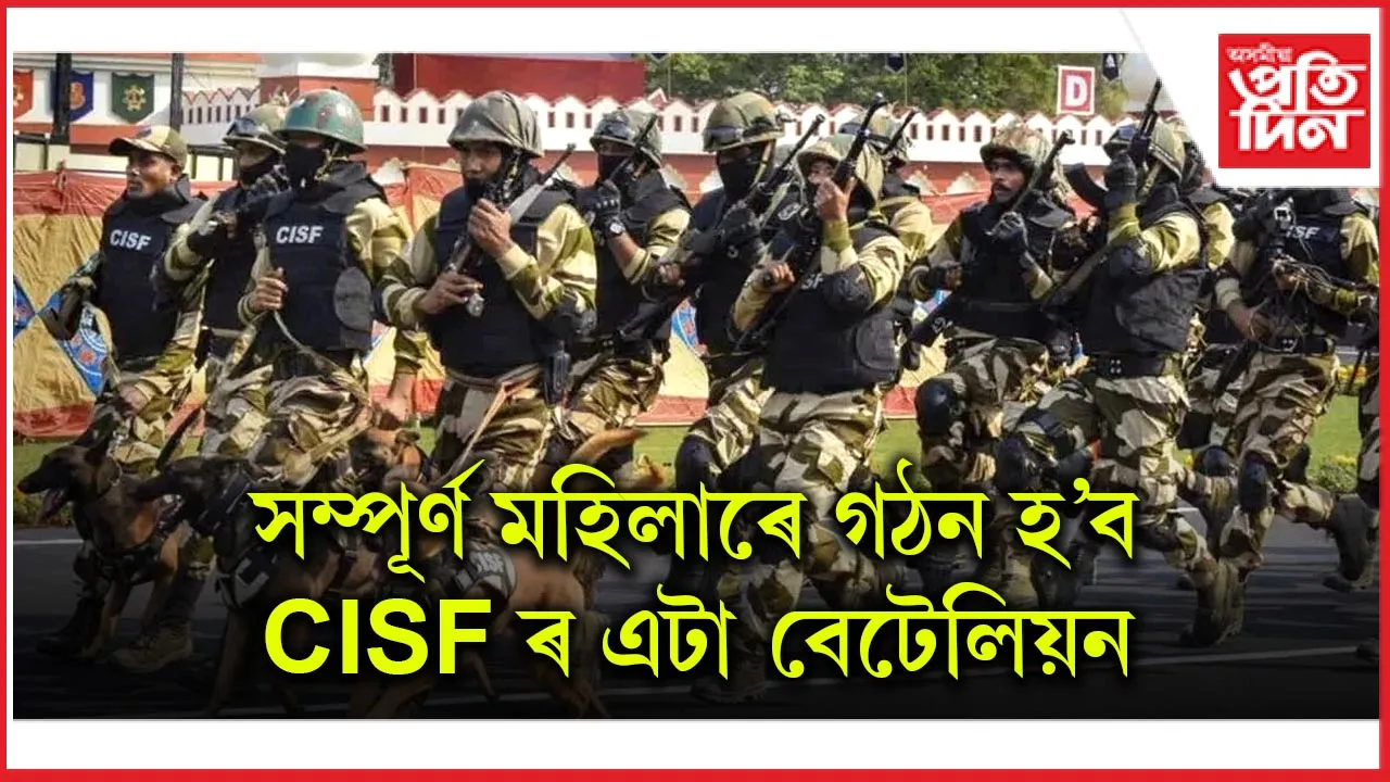 ম্পূৰ্ণ মহিলাৰে গঠন হ'ব CISF ৰ এটা বেটেলিয়ন