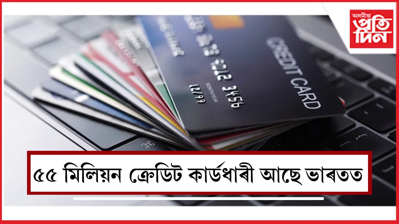 ৫৫ মিলিয়ন ক্ৰেডিট কাৰ্ডধাৰী আছে ভাৰতত