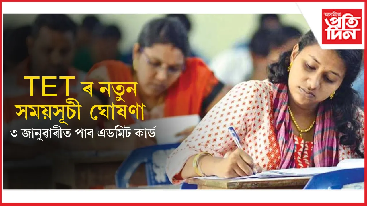 TET ৰ নতুন সময়সূচী ঘোষণাঃ ৩ জানুৱাৰীৰ পৰা উপলব্ধ হ'ব এডমিট কাৰ্ড