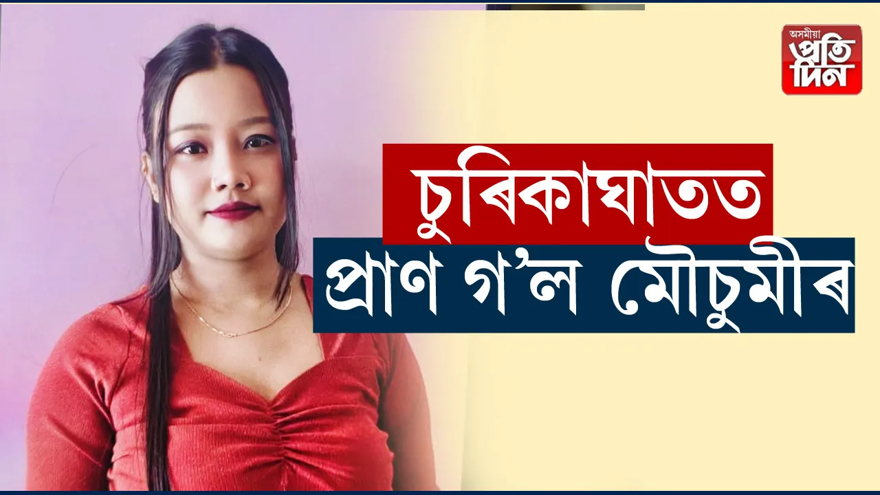 চুৰিকাঘাতত প্ৰাণ গল মৌচুমীৰ 