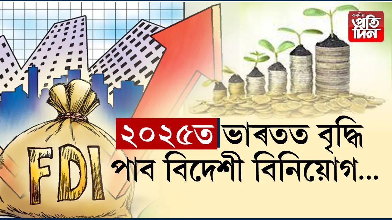 ২০২৫ চনতো ভাৰতলৈ সুস্থ প্ৰত্যক্ষ বিদেশী বিনিয়োগৰ প্ৰবাহ অব্যাহত থাকিব