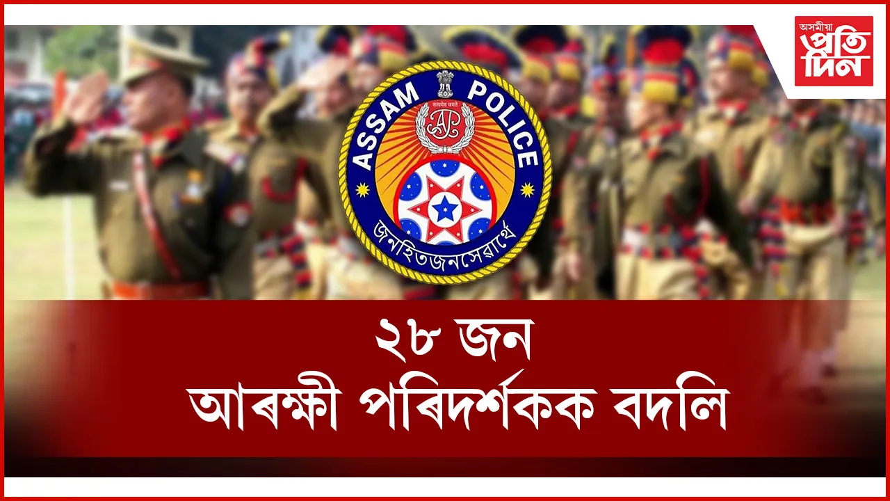 অসম আৰক্ষীত ব্যাপক সাল-সলনি