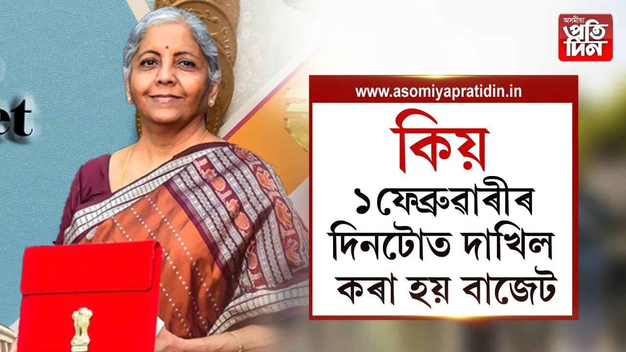 কিয় ১ফেব্ৰুৱাৰীৰ দিনটোত দাখিল কৰা হয় বাজেট