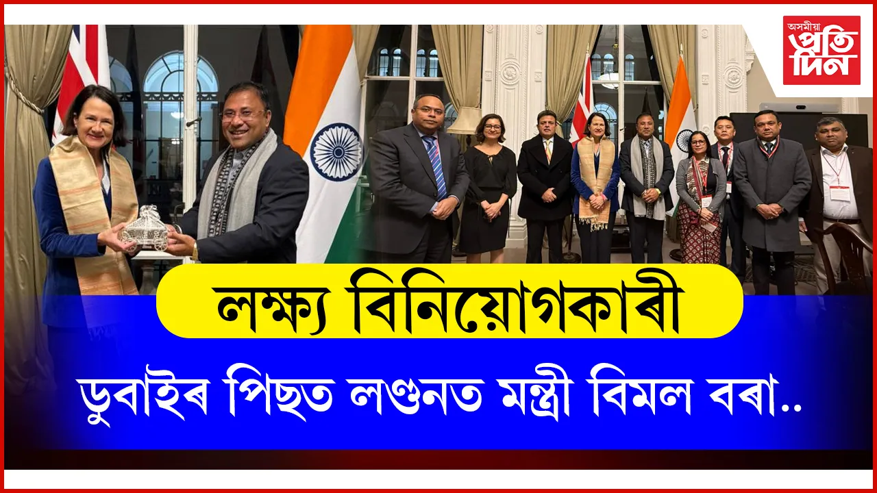 ডুবাই, লণ্ডনত এডভাণ্টেজ আছামৰ ২.০ ৰ বাবে বিনিয়োগকাৰীৰ সন্ধানত মন্ত্ৰী বিমল বৰাৰ