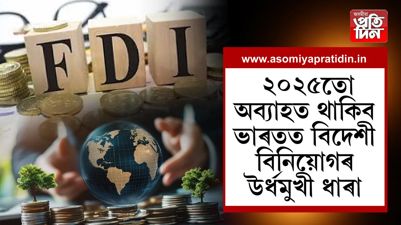 ২০২৫তো অব্যাহত থাকিব ভাৰতত বিদেশী বিনিয়োগৰ উৰ্ধমুখী ধাৰা...