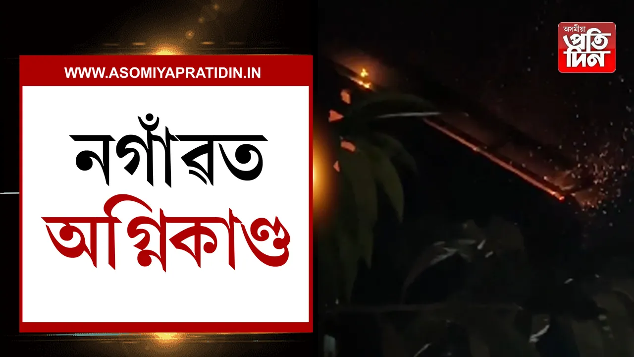 নগাঁৱত অগ্নিকাণ্ড