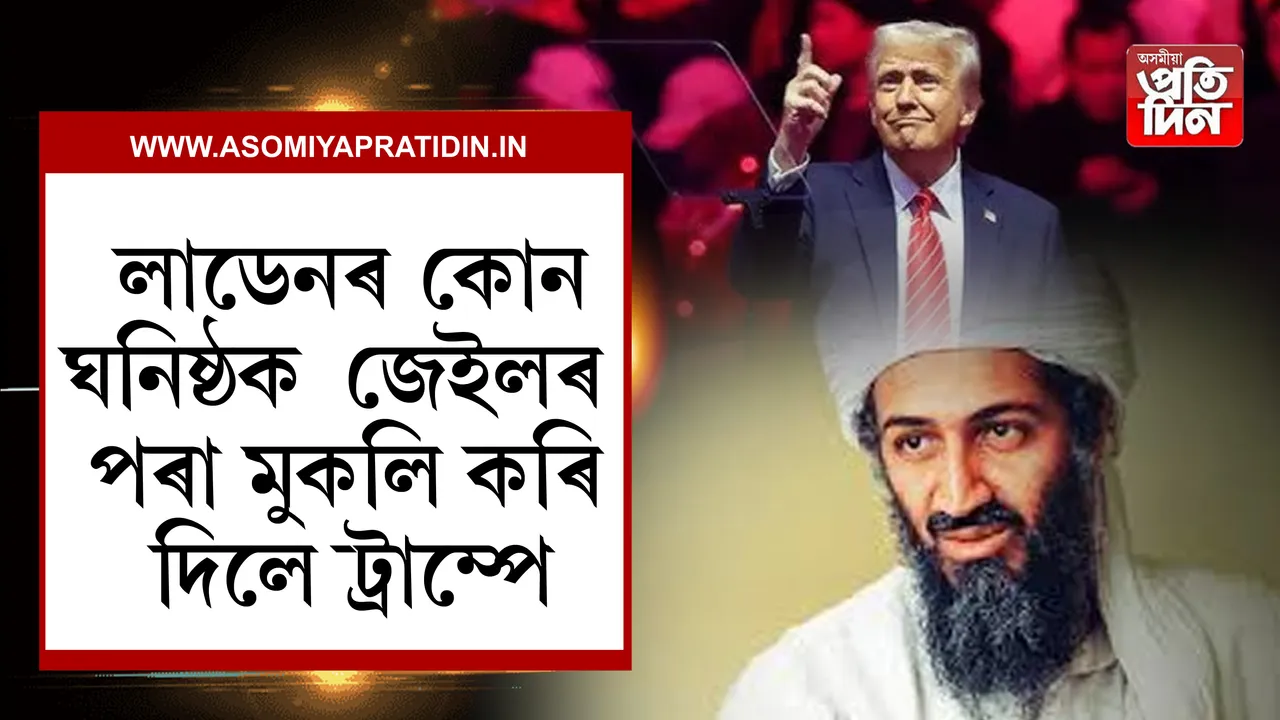 লাডেনৰ কোন ঘনিষ্ঠ বন্ধুক মুকলি কৰি দিলে ট্ৰাম্প!