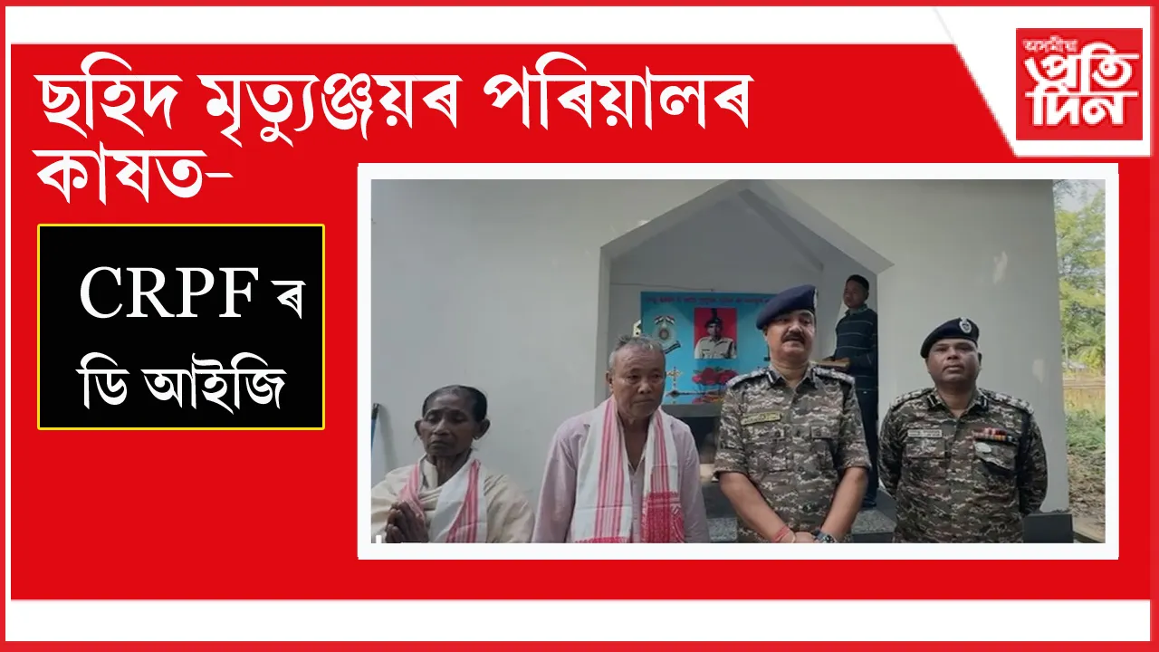 ছহিদ মৃত্যুঞ্জয় চুতীয়াৰ বাসগৃহত চি আৰ পি এফৰ ডি আই জি প্ৰভাকৰ ত্ৰিপাঠী...