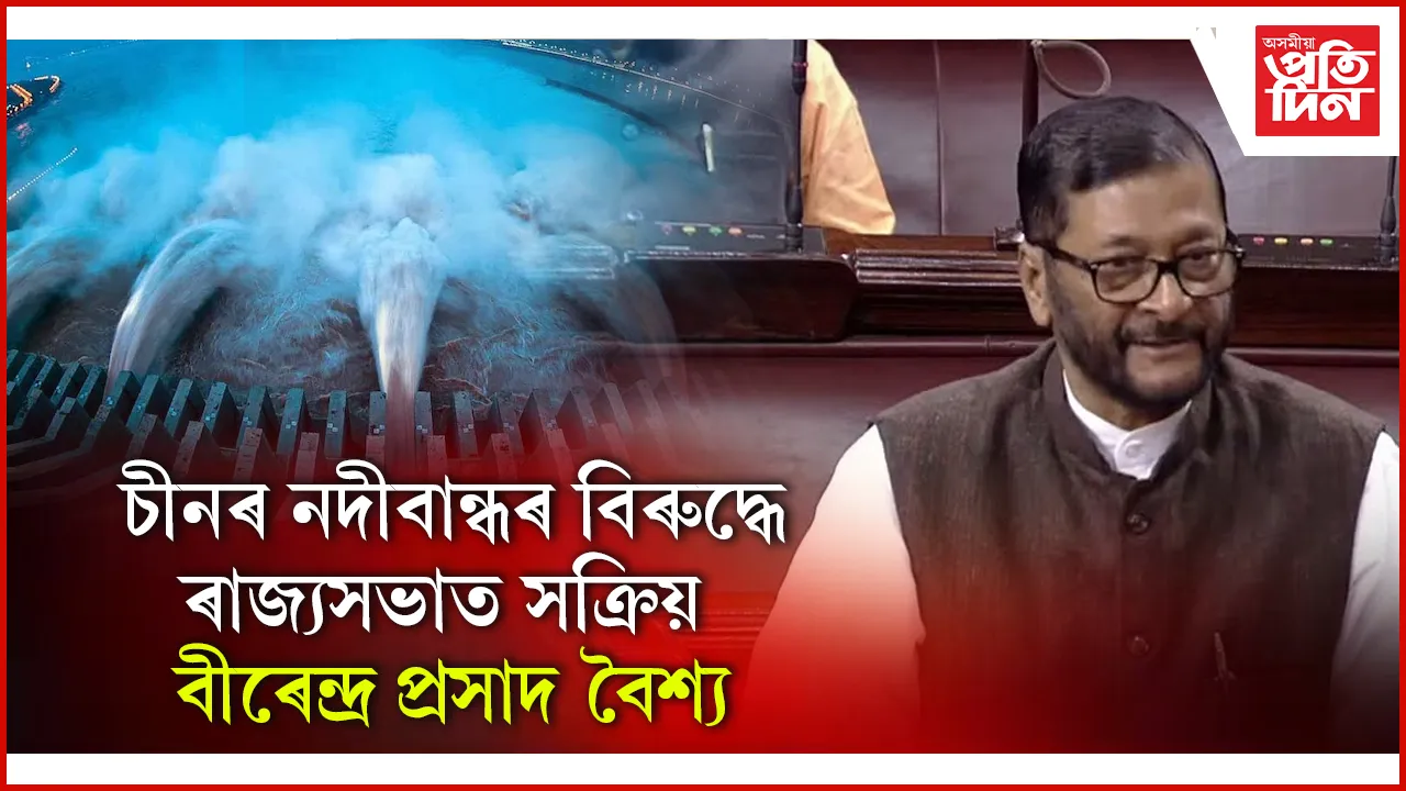 ৰাজ্যসভাত চীনত নিৰ্মিত বৃহৎ নদীবান্ধ প্ৰকল্প বন্ধ কৰাৰ দাবী সাংসদ বীৰেন্দ্ৰ প্ৰসাদ বৈশ্যৰ