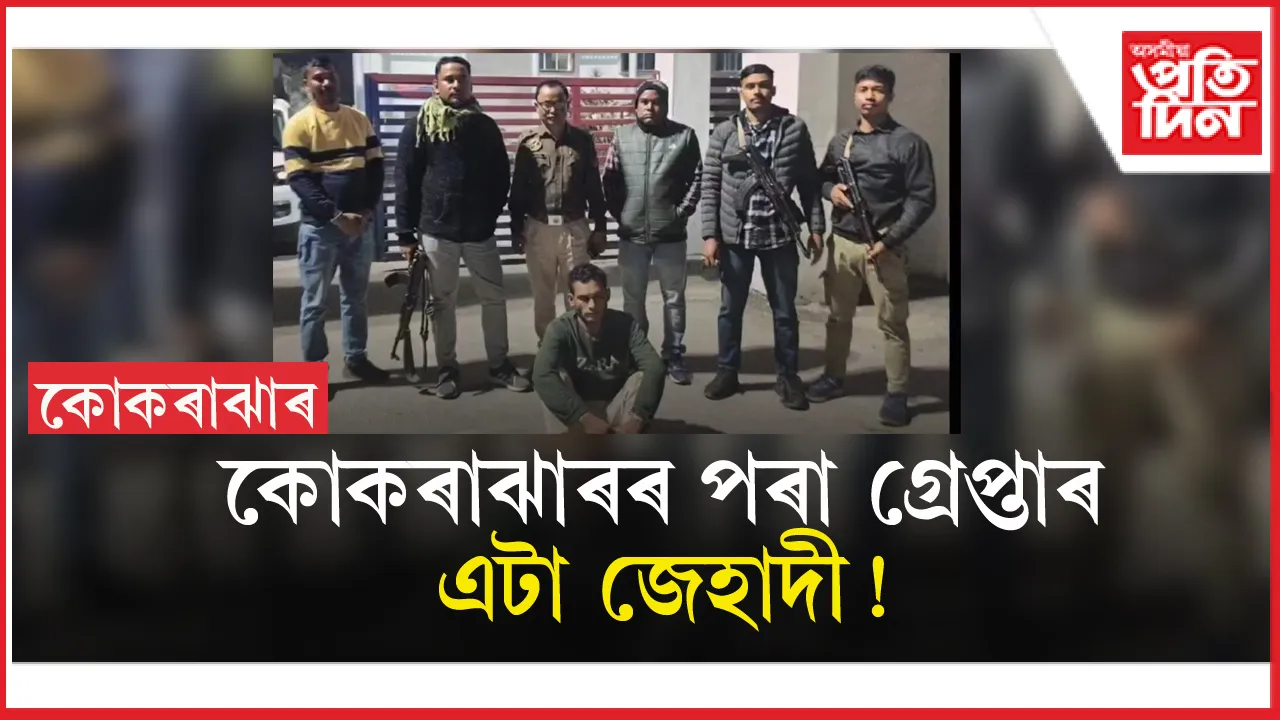 সন্দেহজনক জেহাদীৰ বিচৰণস্থলীলৈ পৰিণত নামনি অসম ! কোকৰাঝাৰত গ্ৰেপ্তাৰ এজনক
