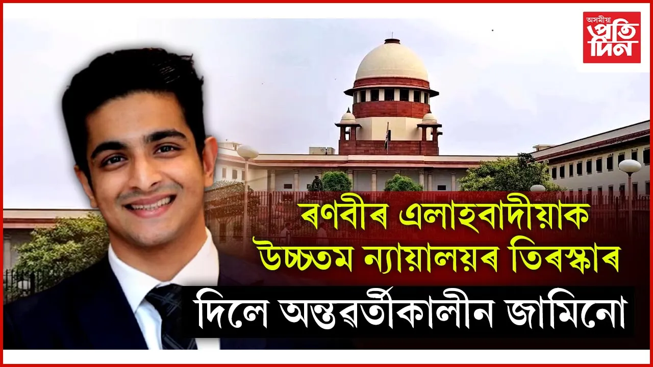 ৰণবীৰ এলাহবাদীয়াক পাঠ পঢ়ালে উচ্চতম ন্যায়ালয়েঃ দিলে অন্তৱৰ্তীকালীন জামিন...