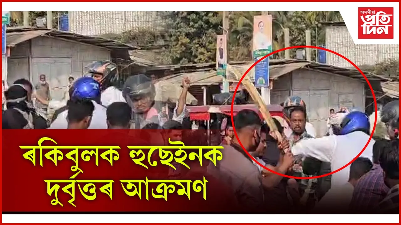 ৰূপহীহাটত ধুবুৰীৰ সাংসদ ৰকিবুল হুছেইনক আক্ৰমণ... 