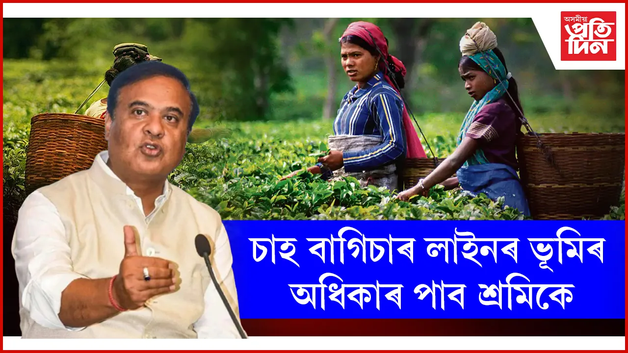 অৱশেষত মুখ্যমন্ত্ৰীয়ে দিলে ভাল খবৰ, ভূমিৰ অধিকাৰ পাব চাহ বাগিচাৰ লাইনৰ শ্ৰমিকে...