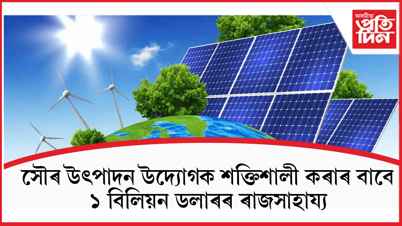 সৌৰ উৎপাদন বৃদ্ধিৰ বাবে ভাৰতে ১ বিলিয়ন ডলাৰৰ ৰাজসাহায্য দিয়াৰ পৰিকল্পনা