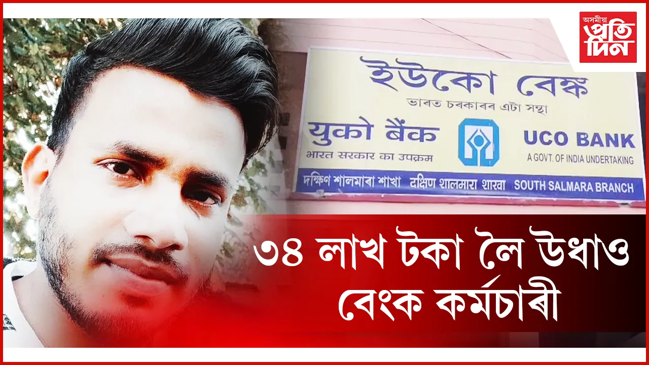 ৩৪ লাখ টকা লৈ উধাও বেংক কৰ্মচাৰী