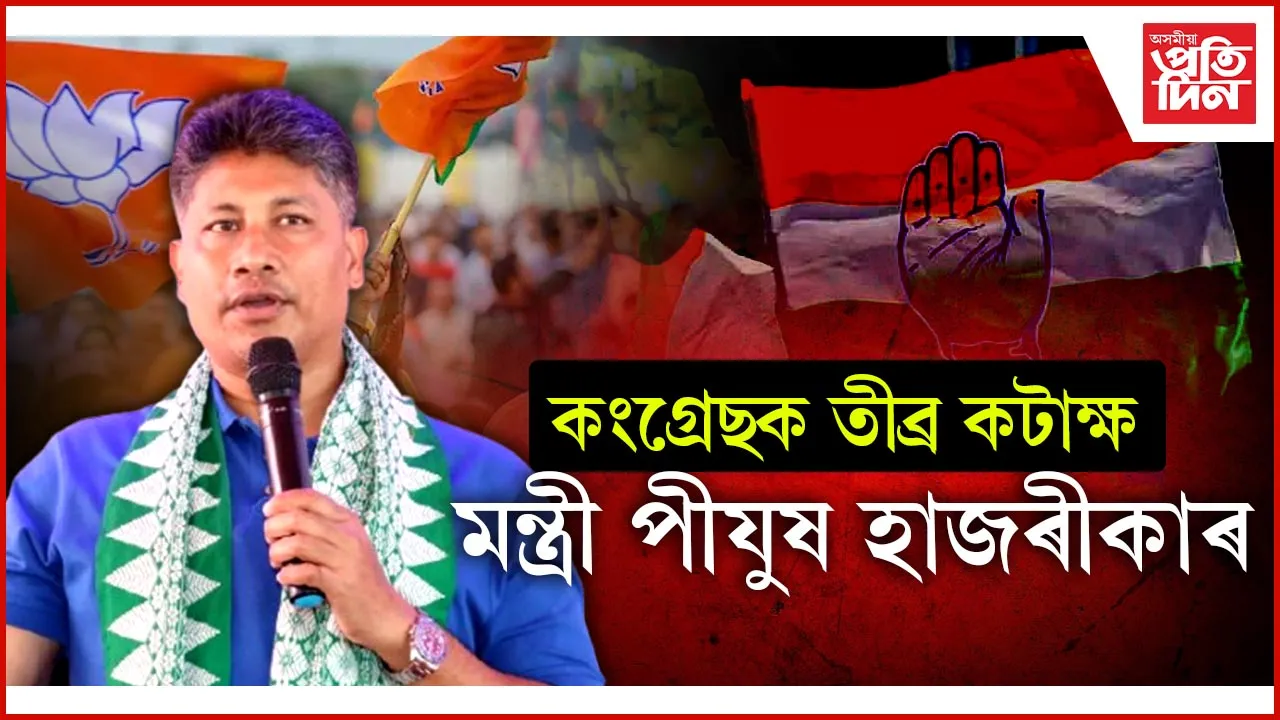 কংগ্ৰেছক তীব্ৰ কটাক্ষ মন্ত্ৰী পীযুষ হাজৰীকাৰ