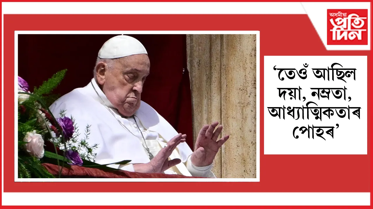 ৮৮ বছৰ বয়সত ভেটিকানৰ নিজা বাসগৃহত শেষ নিশ্বাস ত্যাগ পোপ ফ্ৰান্সিছৰ