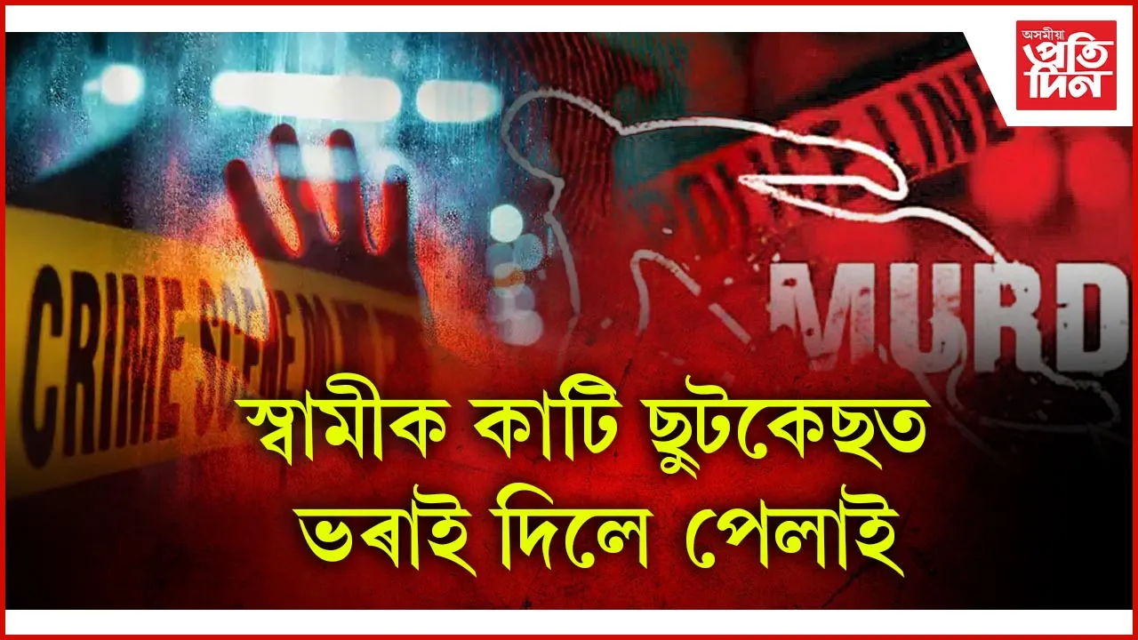স্বামীক কাটি ছুটকেছত ভৰাই দিলে পেলাই
