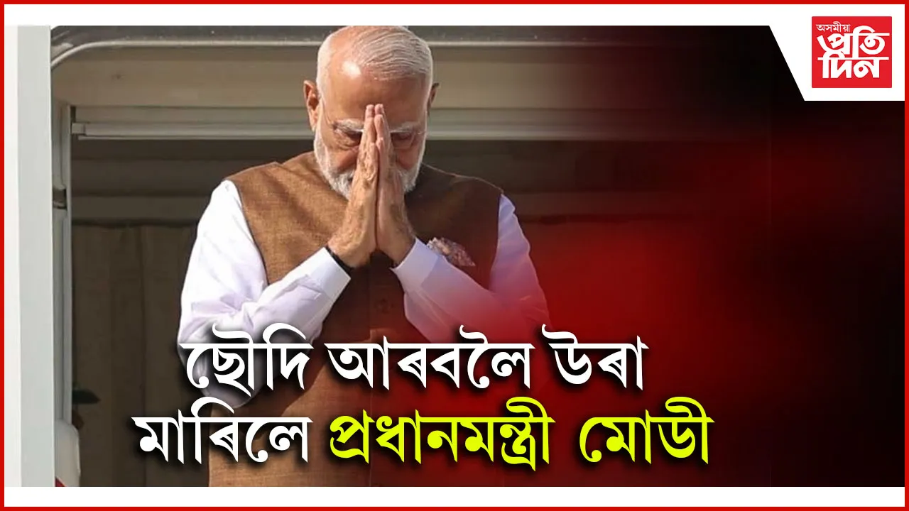 দুদিনীয়া ভ্ৰমণসূচীৰে ছৌদি আৰবলৈ ৰাাওনা প্ৰধানমন্ত্ৰী মোডীঃ আহিব পাৰে ভাল খবৰ