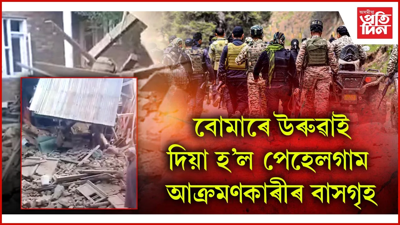 প্ৰতিশোধঃ উৰুৱাই দিয়া হ'ল পেহেলগাম আক্ৰমণৰ সৈতে জড়িত দুই সন্ত্ৰাসবাদীৰ ঘৰ...