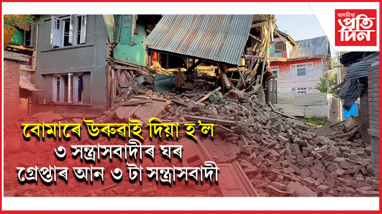 ৰক্ষা নাইঃ কাশ্মীৰত পুনৰ ৩ সন্ত্ৰাসবাদীৰ ঘৰ ধ্বংস কৰিলে সেনাই...