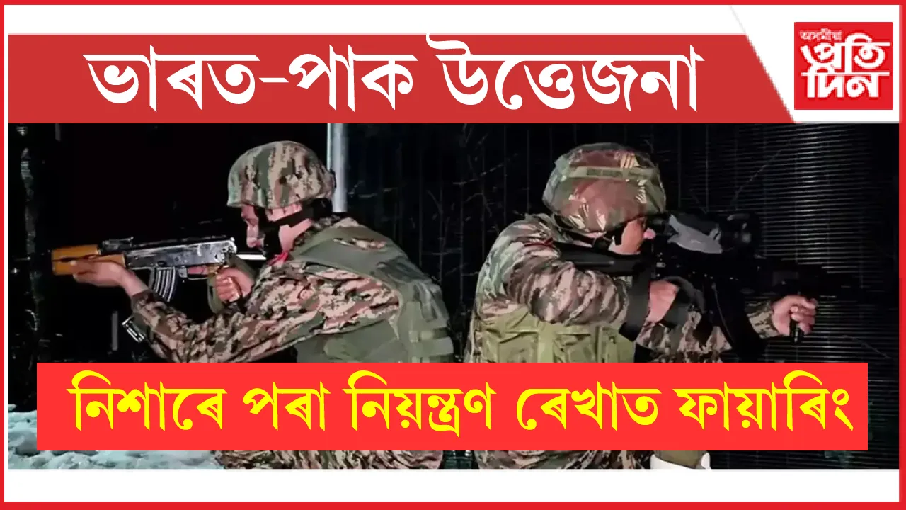 মঙলবাৰৰ নিশাৰে পৰা সীমান্তত পাক সেনাৰ গুলী বৰ্ষণঃ ভাৰতৰো প্ৰত্যুত্তৰ...