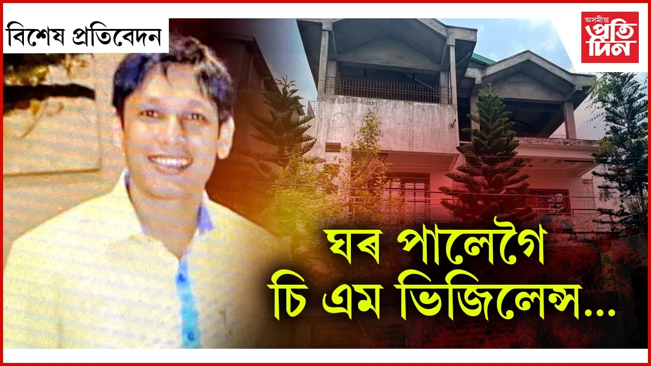 বেদব্রত শইকীয়াৰ বাসগৃহত মুখ্যমন্ত্ৰী তদাৰকী কোষৰ অভিযান
