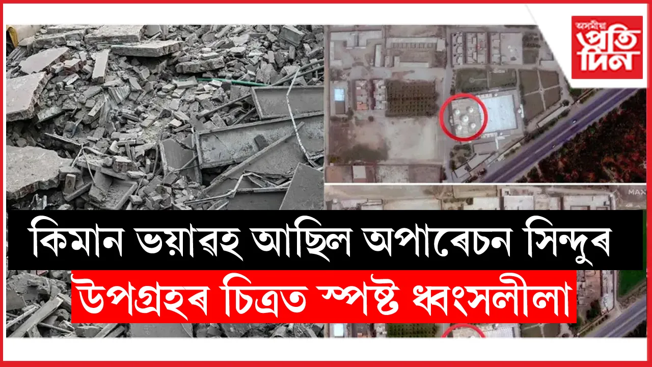 কিমান ভয়ংকৰ আছিল অপাৰেচন সিন্দুৰ? উপগ্ৰহৰ চিত্ৰত স্পষ্ট দৃশ্য...