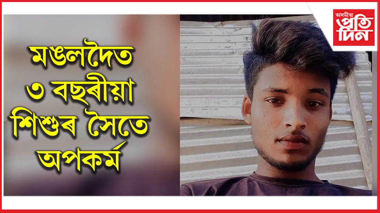 মঙলদৈত ২০ বছৰীয়া যুৱকৰ কামনাৰ বলি ৩ বছৰীয়া শিশু...