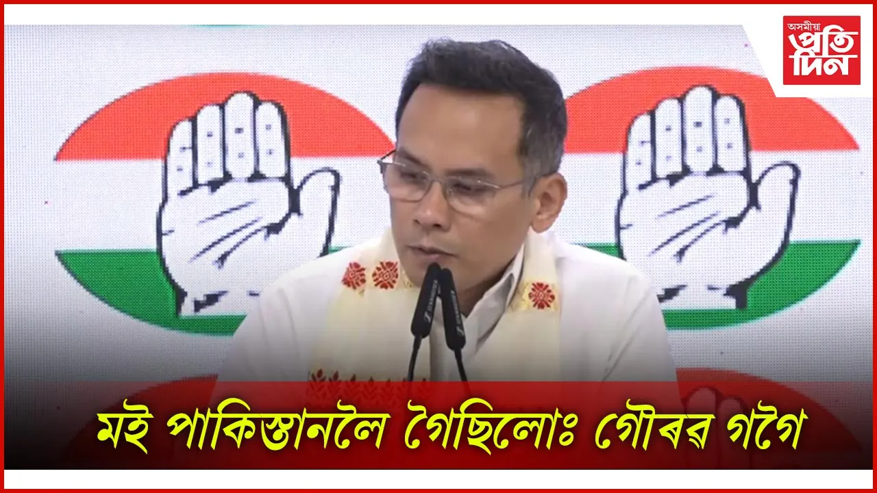 মই পাকিস্তানলৈ গৈছিলোঃ গৌৰৱ গগৈ