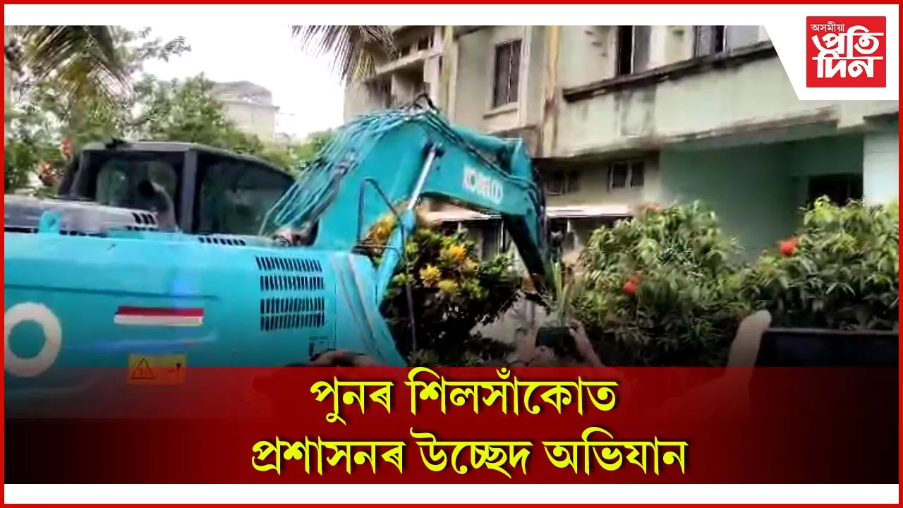 পুনৰ শিলসাঁকোত প্রশাসনৰ উচ্ছেদ অভিযান