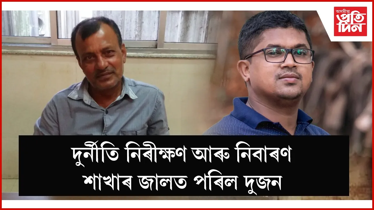 দুৰ্নীতি নিৰীক্ষণ আৰু নিবাৰণ শাখাৰ জালত পৰিল দুজন