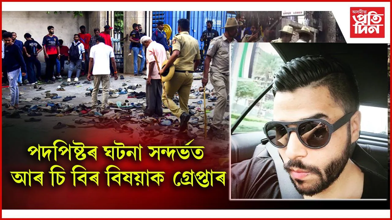 পদপিষ্টৰ ঘটনাঃ আৰ চি বিৰ শীৰ্ষ বিষয়াক গ্ৰেপ্তাৰ, কেইবাজনকো আটক, দুজন পলাতক...