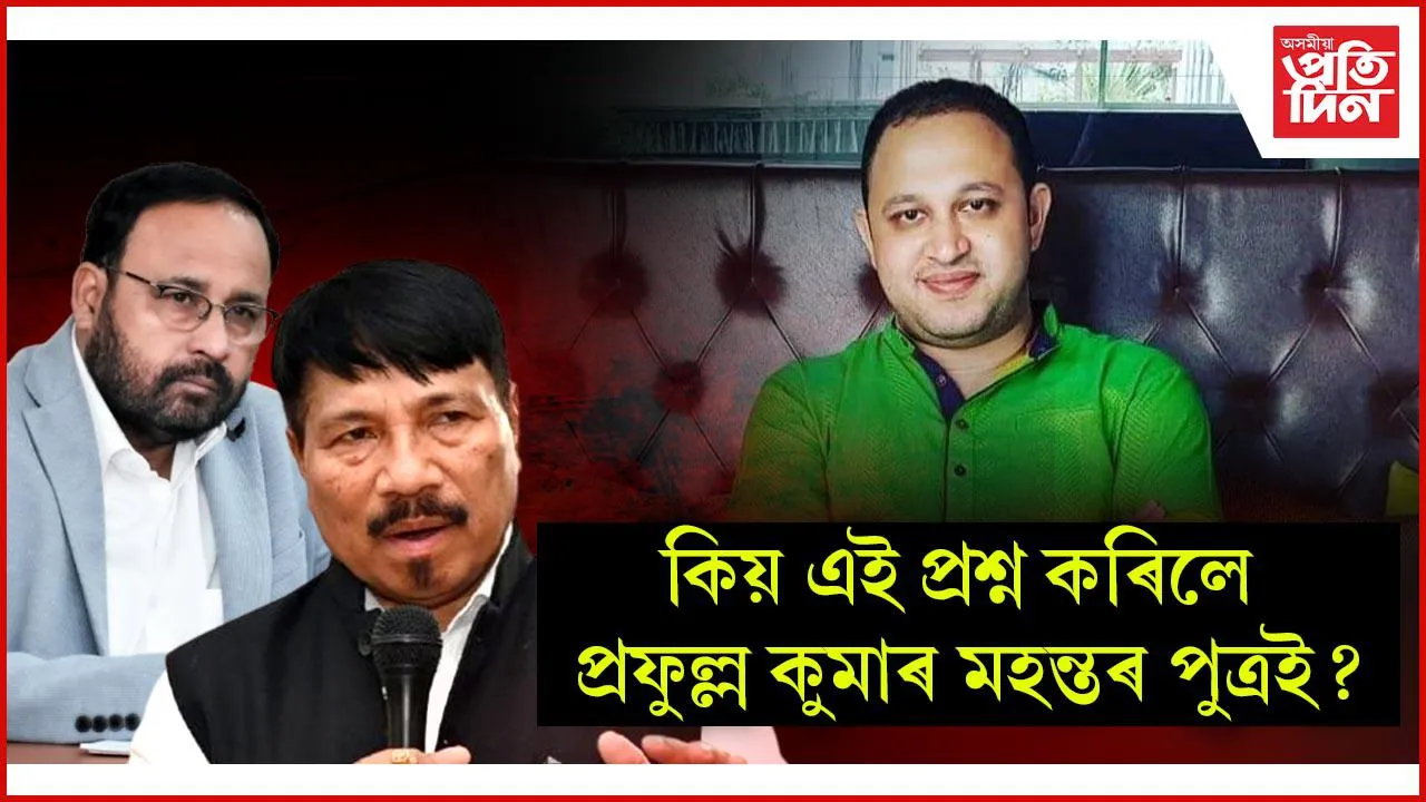হঠাৎ আঞ্চলিকতাবাদ আৰু অসম গণ পৰিষদক লৈ প্ৰশ্ন প্ৰফুল্ল মহন্তৰ পুত্ৰৰঃ আছে নেকি ৰাজনৈতিক অংক?