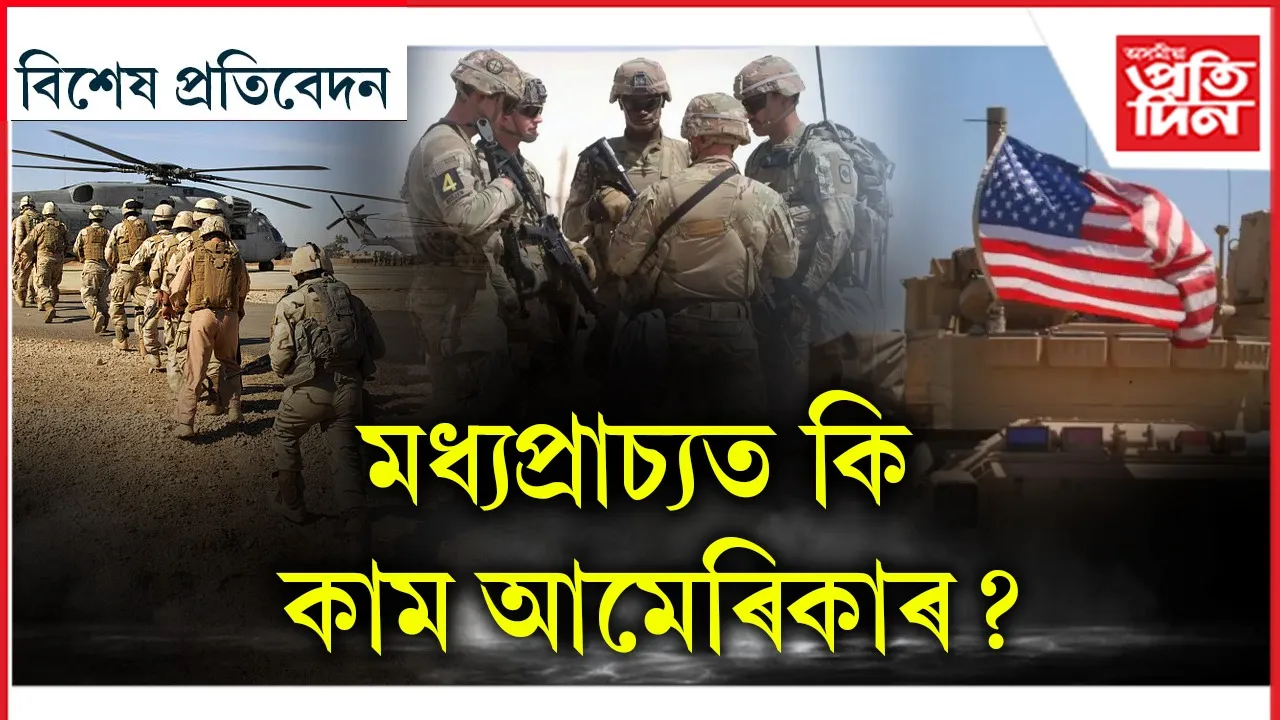 মধ্যপ্ৰাচ্যৰ সৰ্বত্ৰে আমেৰিকান সেনাঃ যুদ্ধৰ আঁৰত আছে নেকি ষড়যন্ত্ৰ?