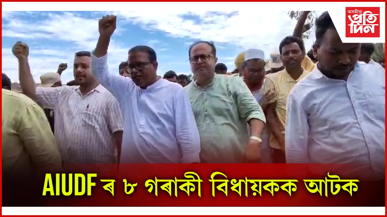 উচ্ছেদৰ বিৰুদ্ধে প্ৰতিবাদ কৰি আটক হ'ল AIUDF ৰ ৮ গৰাকী বিধায়ক...
