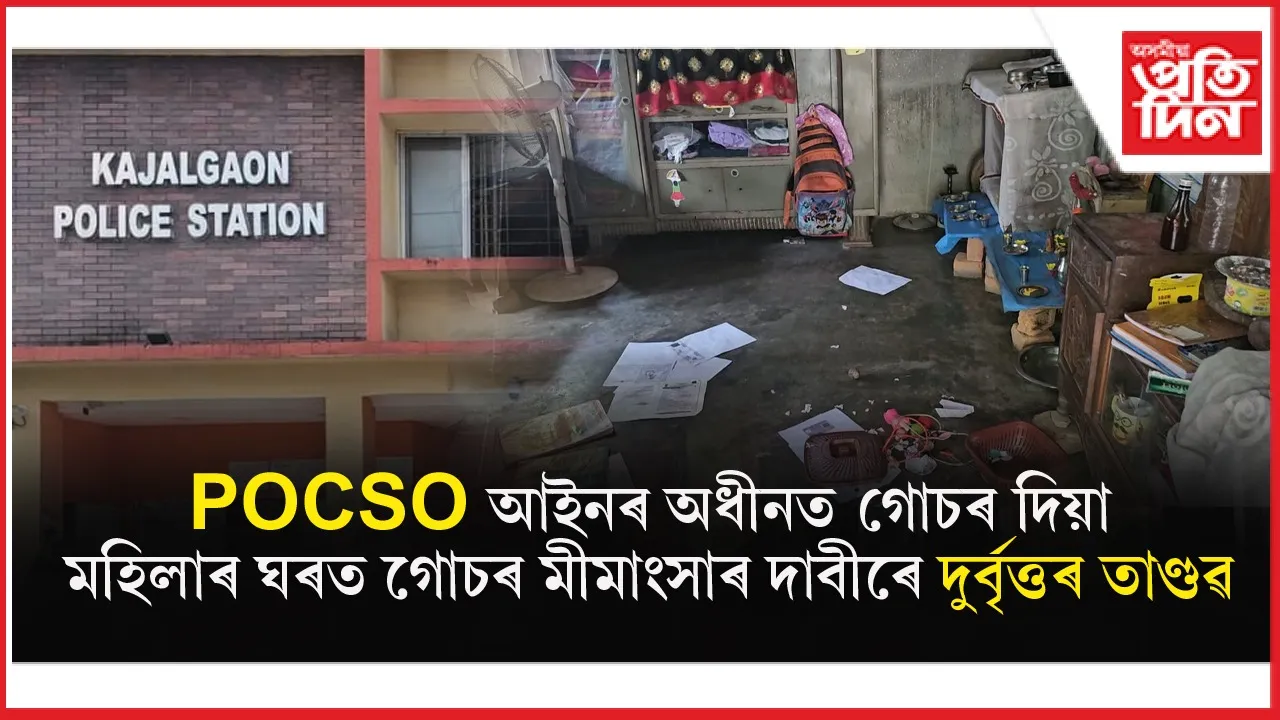 POCSO গোচৰত জেললৈ যোৱা প্ৰধানশিক্ষকক পুনৰ মকৰলঃ গোচৰ মীমাংসাৰ দাবীৰে গোচৰীয়াৰ বাসগৃহত দুৰ্বৃত্তৰ তাণ্ডৱ