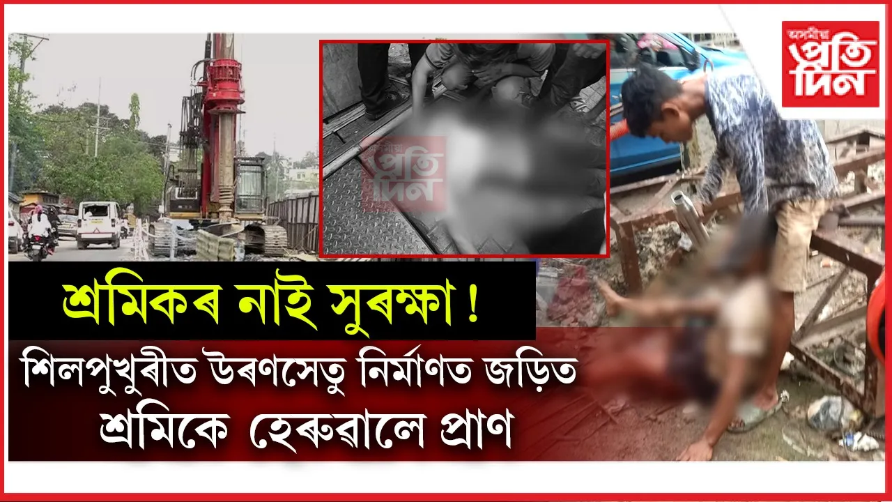 শিলপুখুৰীত উৰণ সেতু নিৰ্মাণস্থলীত অঘটনঃ এজন শ্ৰমিকে হেৰুৱালে প্ৰাণ, আন এজনৰ অৱস্থা সংকটজনক