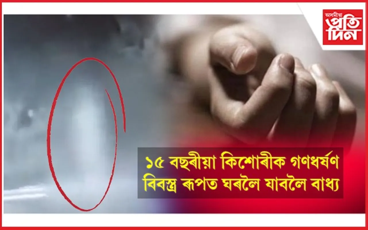 ক'ত হেৰাল মানৱতা ? ১৫ বছৰীয়া কিশোৰীক গণধৰ্ষণ, বিবস্ত্ৰ হৈ ঘৰলৈ উভতাৰ ভিডিঅ' ভাইৰেল...