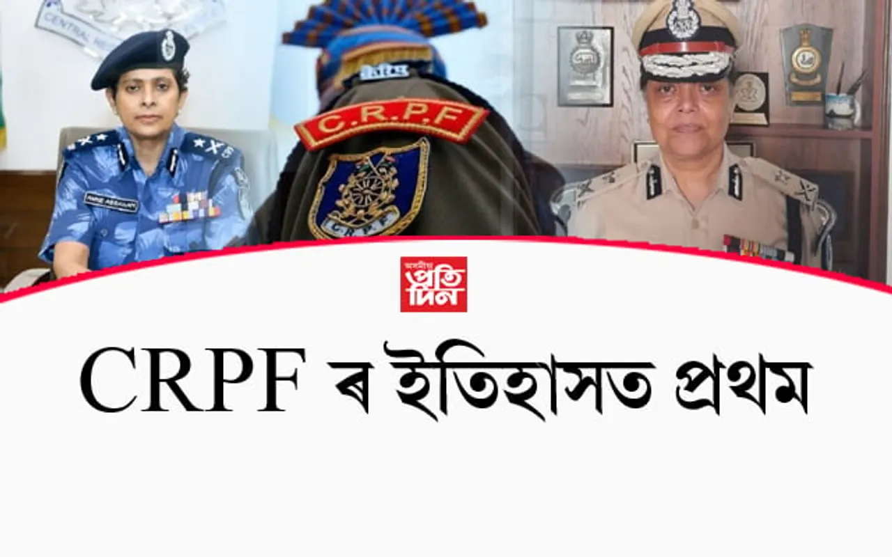 চি আৰ পি এফৰ ইতিহাসত প্ৰথমঃ শীৰ্ষ দুই পদত দুই মহিলা বিষয়াক নিযুক্তি...