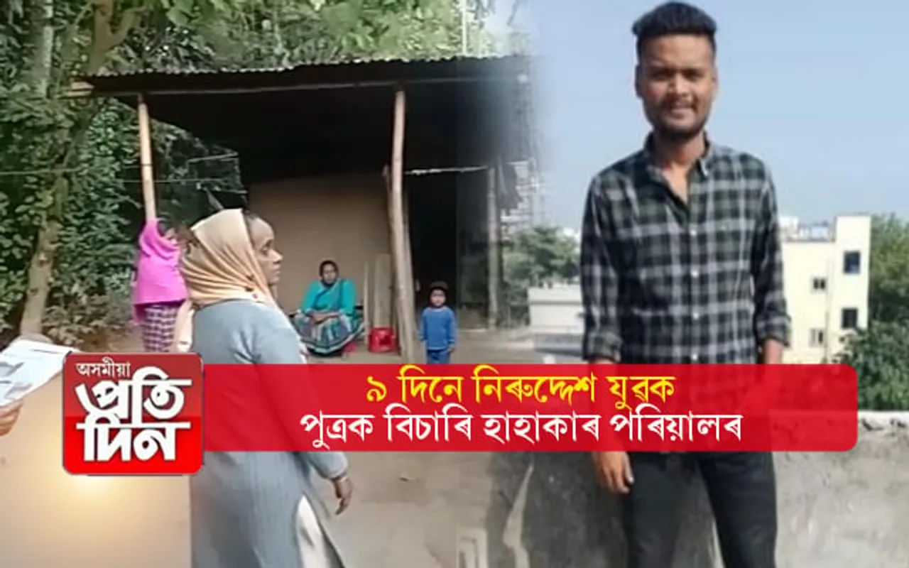 ৯ দিনে নিৰুদ্দেশ জাজৰিৰ যুৱকঃ পুত্ৰক বিচাৰি হাহাকাৰ পিতৃ-মাতৃৰ... 